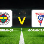 Fenerbahce g rnik zabrze maci ne zaman saat kacta hangi kanalda fenerbahce sampiyonlar ligi IIZp5MAG